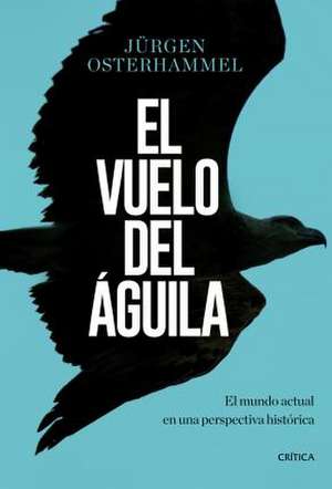 El vuelo del águila : el mundo actual en una perspectiva histórica de Jürgen Osterhammel