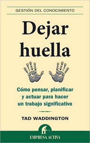 Dejar Huella: Como Pensar, Planificar y Actuar Para Hacer un Trabajo Significativo = Lasting Contribution de Tad Waddington