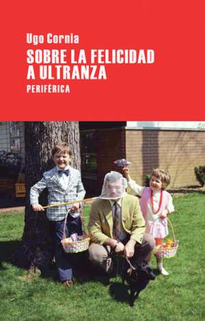 Sobre La Felicidad a Ultranza: Un Postcomunista en el Paisaje Global de Ugo Cornia