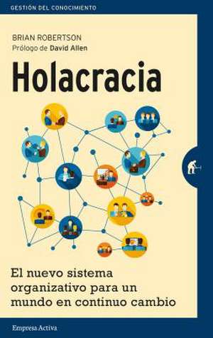 Holacracia: El Nuevo Sistema Organizativo Para un Mundo en Continuo Cambio = Holacracy de Brian Robertson