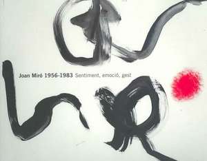 Joan Miro 1956-1983: Sentiment, Emocio, Gest de Emil Fernandez Miro