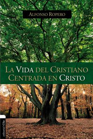 La vida del cristiano centrada en Cristo: La gran transformación de Alfonso Ropero