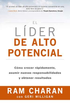 El Líder de Alto Potencial (the High-Potential Leader Spanish Edition): Cómo Crecer Rápidamente, Asumir Nuevas Responsabilidades Y Obtener Resultados de Ram Charan