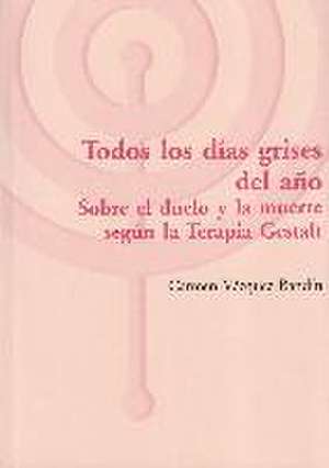 Todos los días grises del año : sobre el duelo y la muerte según la terapia Gestalt de Carmen Vázquez Bandín