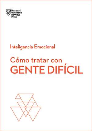 Cómo Tratar Con Gente Difícil. Serie Inteligencia Emocional HBR (Dealing with Difficult People Spanish Edition) de Harvard Business Review