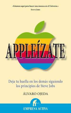 Appleizate: Deja Tu Huella en los Demas Siguiendo los Principios de Steve Jobs de Alvaro Ojeda