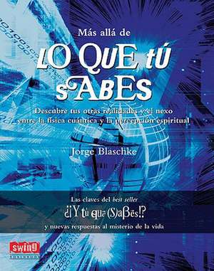 Mas Alla de Lo Que Tu Sabes: Descubre Tus Otras Realidades y el Nexo Entre la Fisica Cuantica y la Percepcion Espiritual de Jorge Blaschke