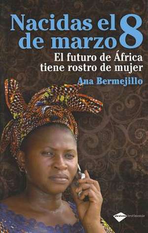 Nacidas el 8 de Marzo: El Futuro de Africa Tiene Rostro de Mujer = Born on March 8 de Ana Bermejillo Ibáñez