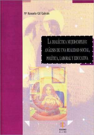 La Dialectica Mujer-Empleo: Analisis de una Realidad Social, Politica, Laboral y Educativa de María Rosario Gil Galván