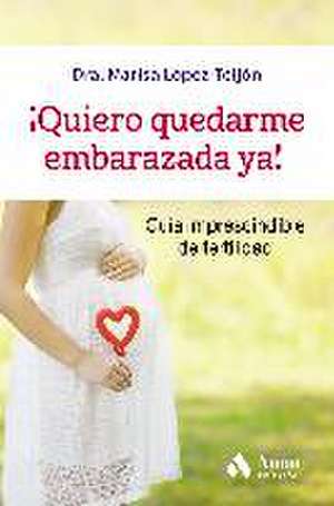 ¡Quiero quedarme embarazada ya! : guía imprescindible de fertilidad de Marisa López-Teijón Pérez