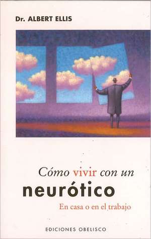 Como Vivir Con un Neurotico: En Casa O en el Trabajo de Albert Ellis