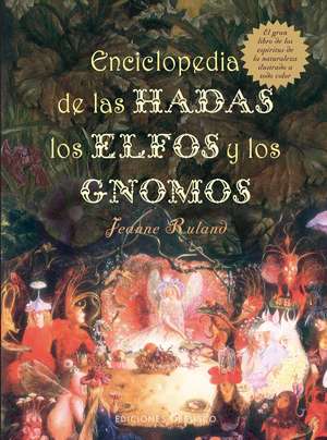 Enciclopedia de las Hadas, los Elfos y los Gnomos: El Gran Libro de los Espiritus de la Naturaleza de Jeanne Ruland