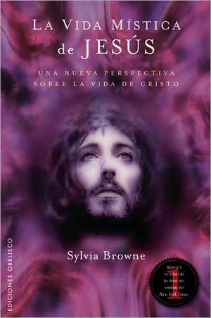 La Vida Mistica de Jesus: Una Perspectiva Poco Comun de la Vida de Cristo = The Mystical Life of Jesus de Sylvia Browne