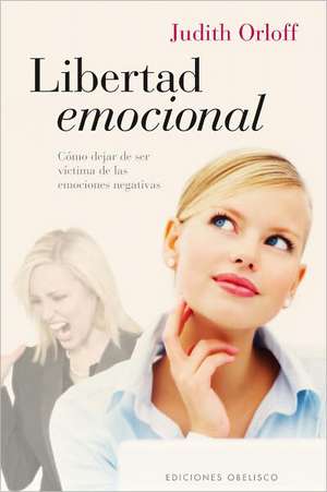 Libertad Emocional: Como Dejar de Ser Victima de las Emociones Negativas = Emotional Freedom de Judith Orloff