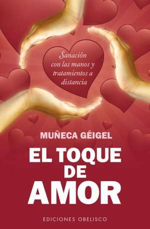 El Toque de Amor: Sanacion Con las Manos y Tratamientos A Distancia = The Touch of Love de Muñeca Géigel