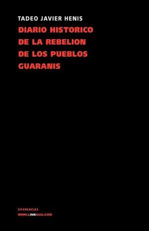 Diario Historico de La Rebelion y Guerra de Los Pueblos Guaranis: Los Milagros de La Argentina de Tadeo Xavier Henis