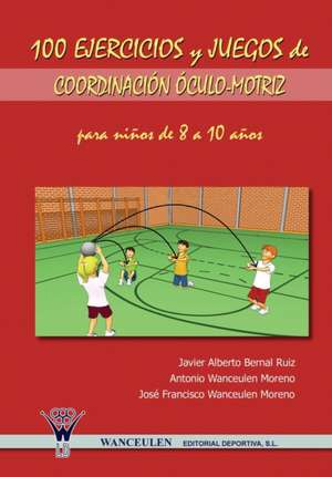 100 Ejercicios y Juegos de Coordinacion Oculo-Motriz Para Ninos de 8 a 10 Anos de Javier Alberto Bernal Ruiz