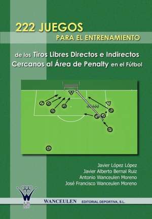 222 Juegos Para El Entrenamiento de Los Tiros Libres Directos E Indirectos Cercanos Al Area de Penalty En El Futbol de Antonio Wanceulen Moreno