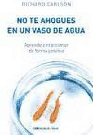 No Te Ahogues En Un Vaso de Agua / Don't Sweat the Small Stuff . . . and It's Al L Small Stuff de Richard Carlson