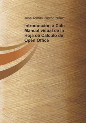 Introducción a Calc. Manual visual de la Hoja de Cálculo de Open Office de José Pérez Tomás Pastor