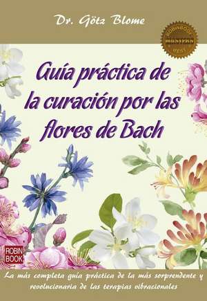 Guía Práctica de la Curación Por Las Flores de Bach de Götz Blome