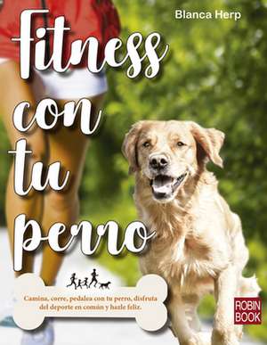 Fitness Con Tu Perro: Camina, Corre, Pedalea Con Tu Perro, Disfruta del DePorte En Común Y Hazle Feliz de Blanca Herp