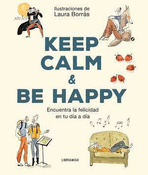 Keep Calm & Be Happy: Encuentra La Felicidad En Tu Día a Día de Laura Borràs