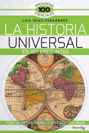 La Historia Universal En 100 Preguntas: Todo Lo Imprescindible Exlicado Con Rigor de Luis E. Íñigo Fernández