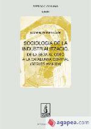 Sociología de la industrialización : de la seda al cotó a la Catalunya central, segles XVIII-XIX de Llorenç Ferrer i Alòs