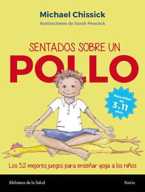 Sentados Sobre Un Pollo: Los 52 Mejores Juegos Para Enseñar Yoga a Los Niños de Michael Chissick