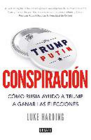 Conspiración : cómo Rusia ayudó a Trump a ganar las elecciones de Luke Harding