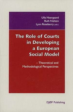 The Role of Courts in Developing a European Social Model: Theoretical and Methodological Perspectives de Ulla Neergaard