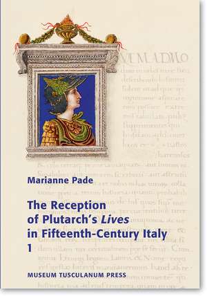 The Reception of Plutarch's Lives in Fifteenth-Century Italy de Marianne Pade