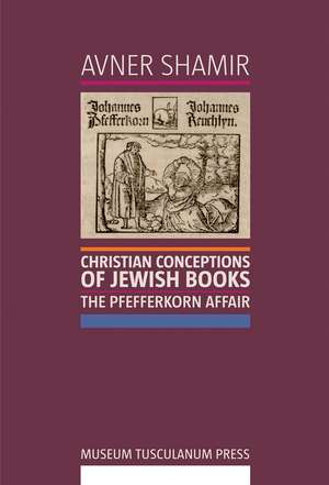 Christian Conceptions of Jewish Books: The Pfefferkorn Affair de Avner Shamir