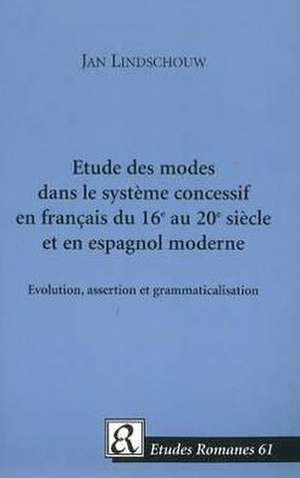 Etude des Modes dans le Systeme Concessif en Francais du 16e au 20e Siecle et en Espagnol Moderne de Jan Lindschouw