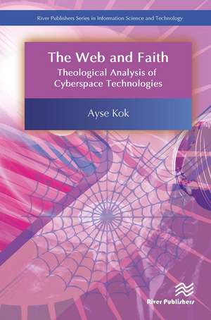 The Web and Faith: Theological Analysis of Cyberspace Technologies de Ayse Kok