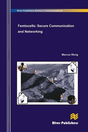 Femtocells: Secure Communication and Networking de Marcus Wong