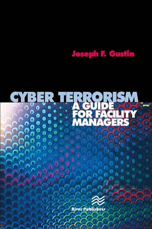 Cyber Terrorism: A Guide for Facility Managers de Joseph F. Gustin