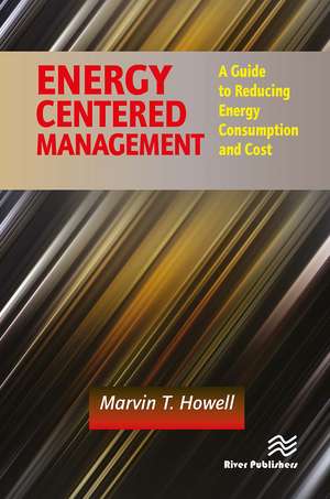 Energy Centered Management: A Guide to Reducing Energy Consumption and Cost de Marvin T. Howell