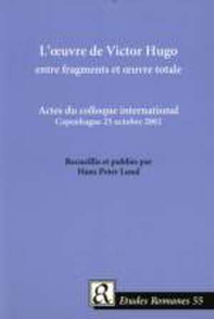 L' Oeuvre de Victor Hugo Entre Fragments et Oeuvre Totale de Hans Peter Lund