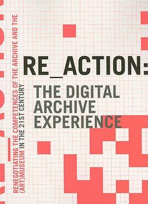 Re_action: The Digital Archive Experience: Renegotiating the Competences of the Archive and the (Art) Museum in the 21st Century de Morten Sondergaard