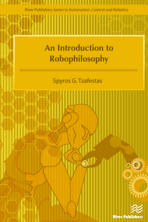 An Introduction to Robophilosophy Cognition, Intelligence, Autonomy, Consciousness, Conscience, and Ethics de Spyros G. Tzafestas