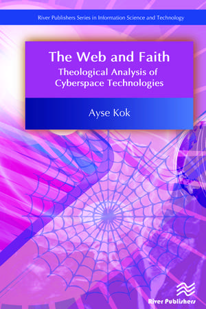 The Web and Faith: Theological Analysis of Cyberspace Technologies de Ayse Kok