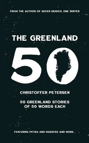 The Greenland 50: 50 Greenland stories of 50 words each de Christoffer Petersen