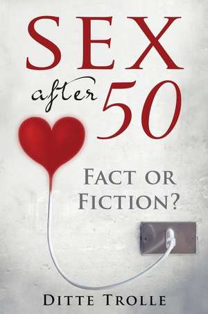 Sex After 50 - Fact or Fiction? de Trolle, Ditte