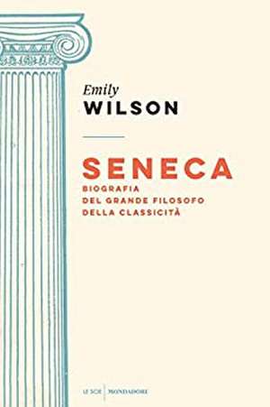 Seneca. Biografia del grande filosofo della classicità de Emily Wilson