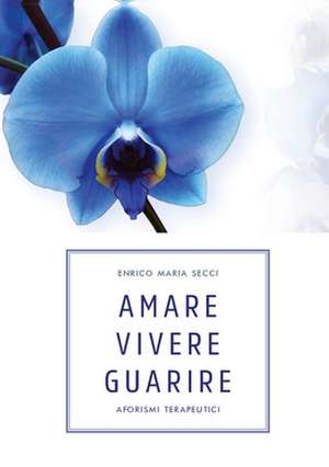 Amare Vivere Guarire - Aforismi terapeutici de Enrico Maria Secci