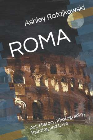 Roma: Art, History, Photography, Painting and Love de Ashley Ratajkowski