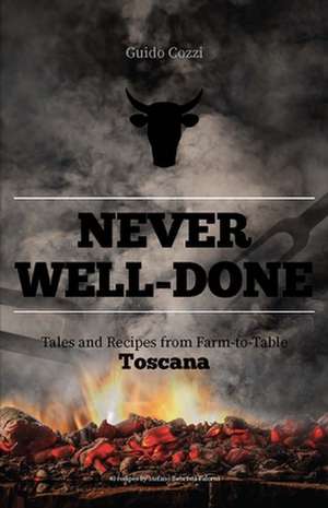 Never Well-Done: Tales and Recipes from Farm to Table de Guido Cozzi