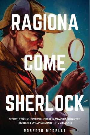 Ragiona come Sherlock de Roberto Morelli